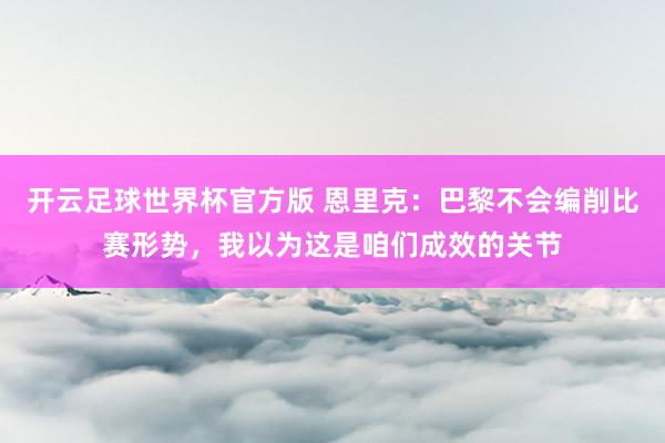 开云足球世界杯官方版 恩里克：巴黎不会编削比赛形势，我以为这是咱们成效的关节