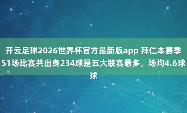 开云足球2026世界杯官方最新版app 拜仁本赛季51场比赛共出身234球是五大联赛最多，场均4.6球