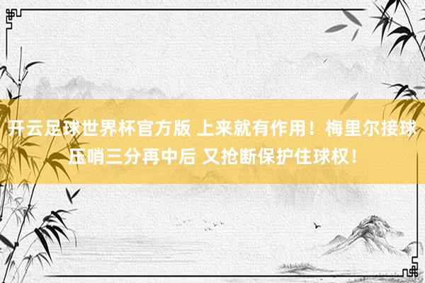 开云足球世界杯官方版 上来就有作用！梅里尔接球压哨三分再中后 又抢断保护住球权！