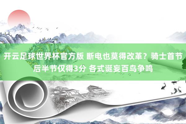 开云足球世界杯官方版 断电也莫得改革？骑士首节后半节仅得3分 各式诞妄百鸟争鸣