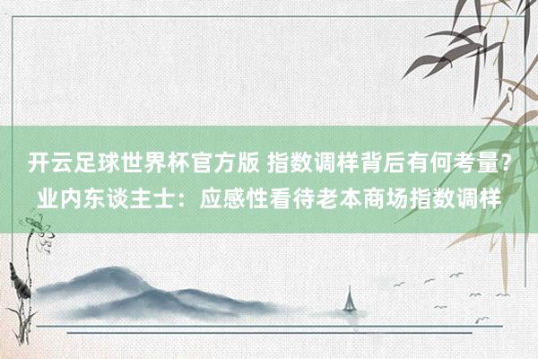 开云足球世界杯官方版 指数调样背后有何考量？业内东谈主士：应感性看待老本商场指数调样