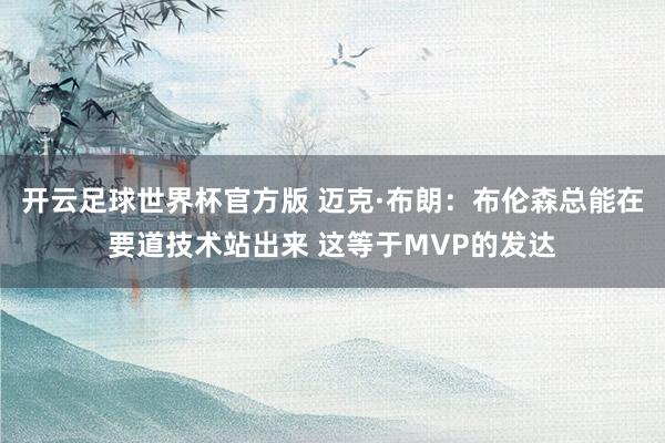 开云足球世界杯官方版 迈克·布朗：布伦森总能在要道技术站出来