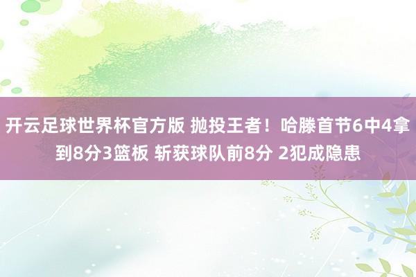 开云足球世界杯官方版 抛投王者！哈滕首节6中4拿到8分3篮板 斩获球队前8分 2犯成隐患