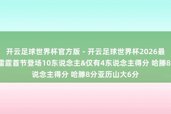 开云足球世界杯官方版 - 开云足球世界杯2026最新版app下载 雷霆首节登场10东说念主&仅有4东说念主得分 哈滕8分亚历山大6分