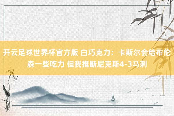 开云足球世界杯官方版 白巧克力：卡斯尔会给布伦森一些吃力 但我推断尼克斯4-3马刺