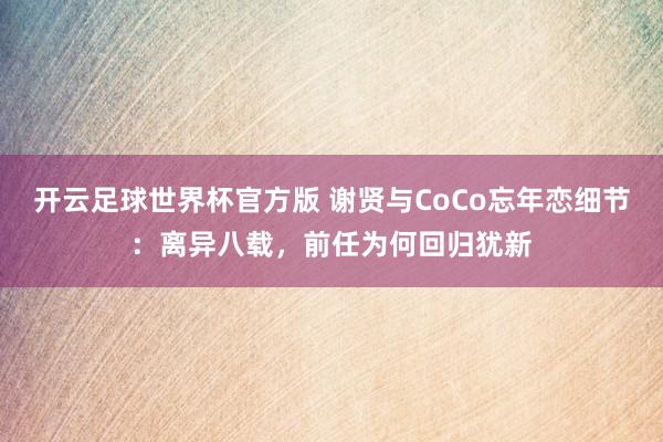 开云足球世界杯官方版 谢贤与CoCo忘年恋细节：离异八载，前任为何回归犹新