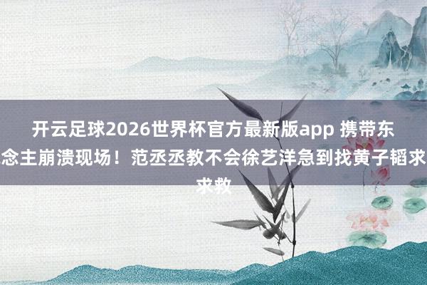 开云足球2026世界杯官方最新版app 携带东说念主崩溃现场！范丞丞教不会徐艺洋急到找黄子韬求救