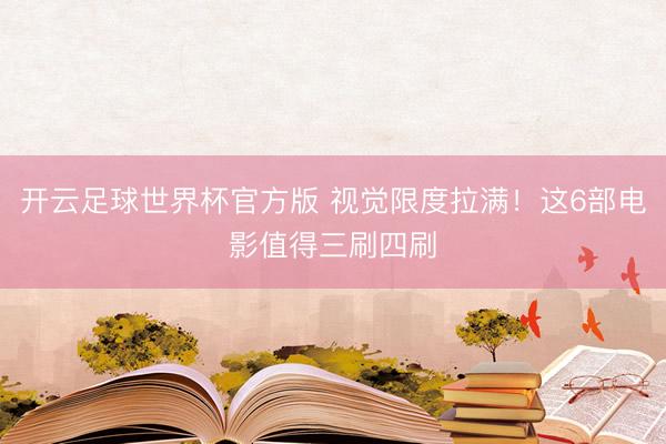开云足球世界杯官方版 视觉限度拉满！这6部电影值得三刷四刷