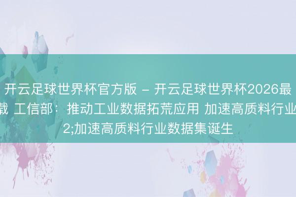 开云足球世界杯官方版 - 开云足球世界杯2026最新版app下载 工信部：推动工业数据拓荒应用 加速高质料行业数据集诞生