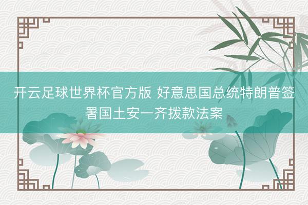 开云足球世界杯官方版 好意思国总统特朗普签署国土安一齐拨款法案