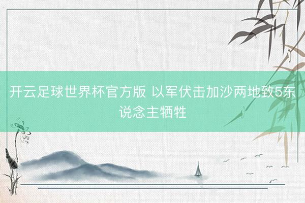 开云足球世界杯官方版 以军伏击加沙两地致5东说念主牺牲