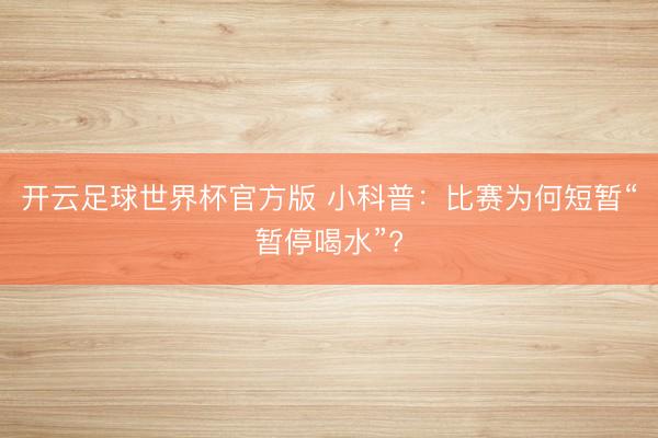 开云足球世界杯官方版 小科普：比赛为何短暂“暂停喝水”?