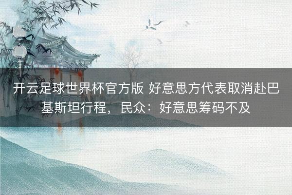 开云足球世界杯官方版 好意思方代表取消赴巴基斯坦行程，民众：好意思筹码不及