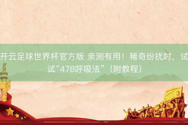 开云足球世界杯官方版 亲测有用！稀奇纷扰时，试试“478呼吸法”（附教程）