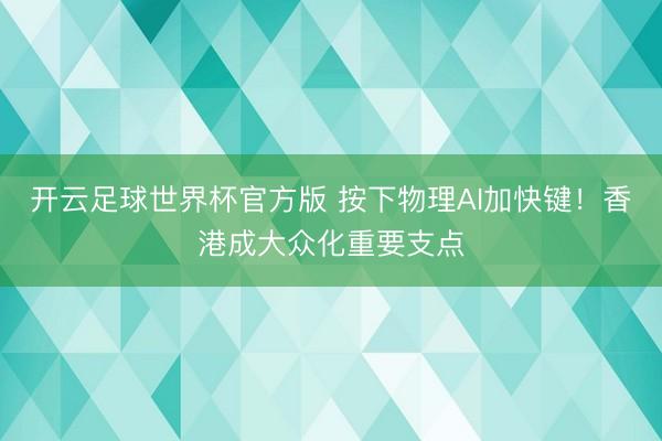 开云足球世界杯官方版 按下物理AI加快键！香港成大众化重要支点