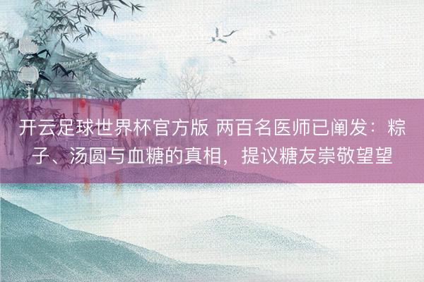 开云足球世界杯官方版 两百名医师已阐发：粽子、汤圆与血糖的真相，提议糖友崇敬望望